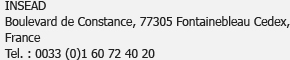 INSEAD<br />Boulevard de Constance, 77305 Fontainebleau Cedex, France<br />Tél. : 0033 (0)1 60 72 40 20