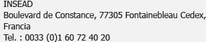 INSEAD<br />Boulevard de Constance, 77305 Fontainebleau Cedex, France<br />Tél. : 0033 (0)1 60 72 40 20